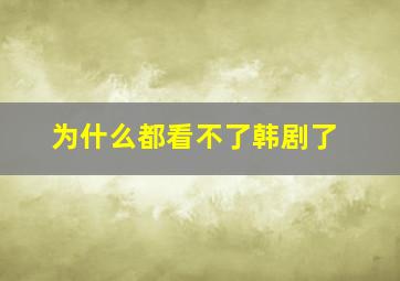 为什么都看不了韩剧了