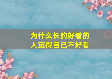 为什么长的好看的人觉得自己不好看