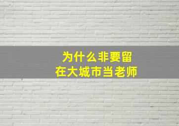 为什么非要留在大城市当老师