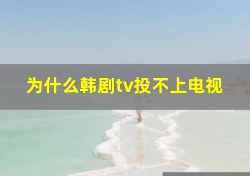 为什么韩剧tv投不上电视