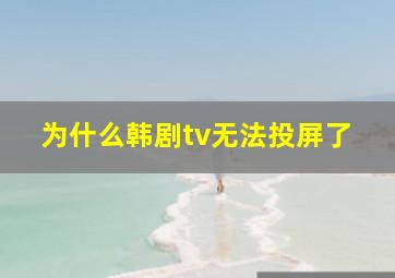 为什么韩剧tv无法投屏了