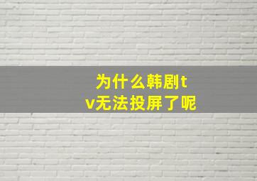 为什么韩剧tv无法投屏了呢