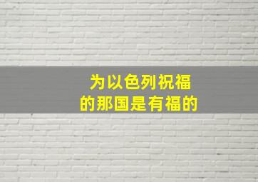 为以色列祝福的那国是有福的