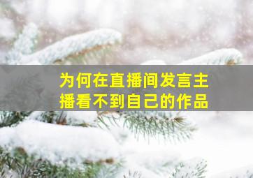 为何在直播间发言主播看不到自己的作品