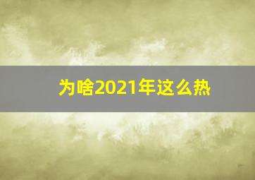 为啥2021年这么热