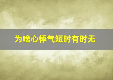 为啥心悸气短时有时无