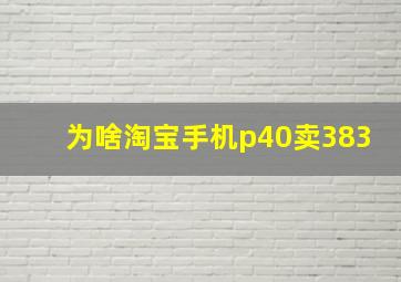 为啥淘宝手机p40卖383