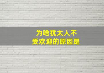 为啥犹太人不受欢迎的原因是