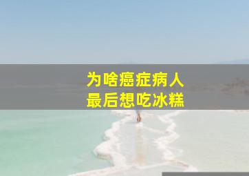 为啥癌症病人最后想吃冰糕