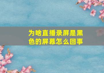 为啥直播录屏是黑色的屏幕怎么回事