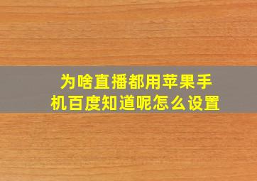 为啥直播都用苹果手机百度知道呢怎么设置