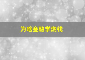 为啥金融学烧钱