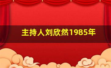 主持人刘欣然1985年