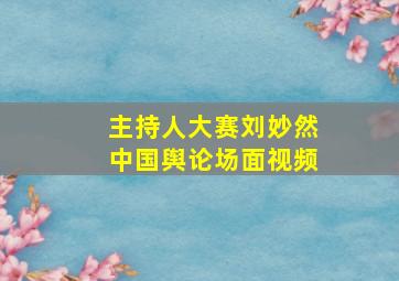 主持人大赛刘妙然中国舆论场面视频