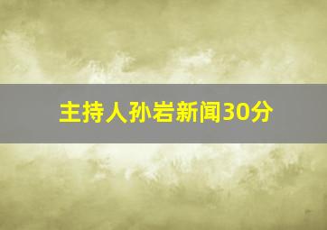 主持人孙岩新闻30分