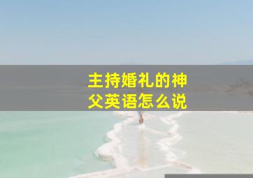 主持婚礼的神父英语怎么说