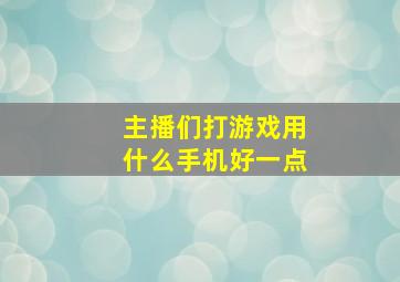 主播们打游戏用什么手机好一点