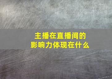 主播在直播间的影响力体现在什么