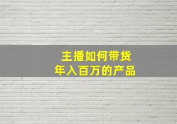 主播如何带货年入百万的产品