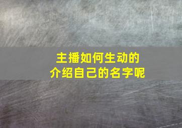 主播如何生动的介绍自己的名字呢