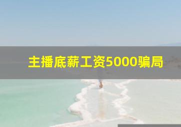 主播底薪工资5000骗局