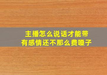 主播怎么说话才能带有感情还不那么费嗓子