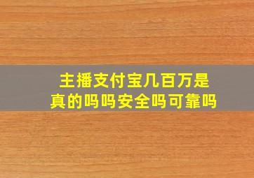 主播支付宝几百万是真的吗吗安全吗可靠吗