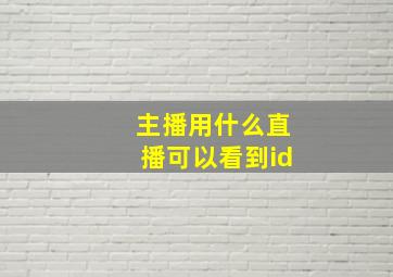 主播用什么直播可以看到id