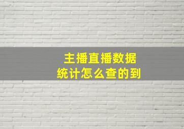 主播直播数据统计怎么查的到