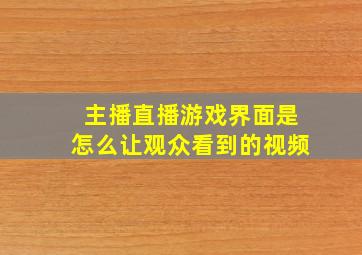 主播直播游戏界面是怎么让观众看到的视频