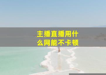 主播直播用什么网能不卡顿