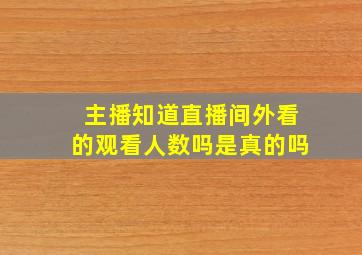 主播知道直播间外看的观看人数吗是真的吗