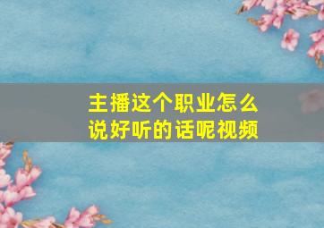 主播这个职业怎么说好听的话呢视频