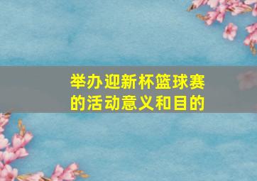 举办迎新杯篮球赛的活动意义和目的