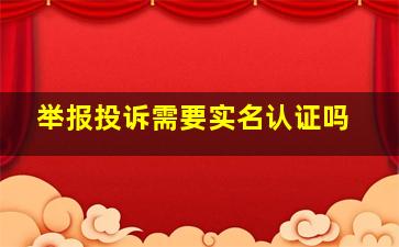 举报投诉需要实名认证吗