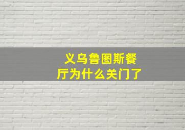 义乌鲁图斯餐厅为什么关门了