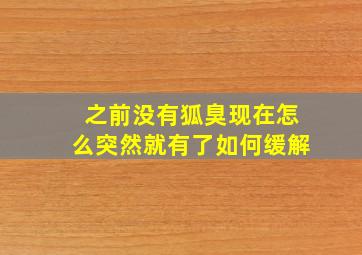 之前没有狐臭现在怎么突然就有了如何缓解