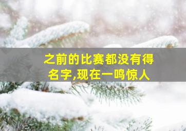 之前的比赛都没有得名字,现在一鸣惊人