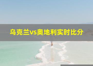 乌克兰vs奥地利实时比分