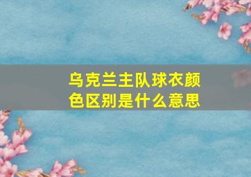 乌克兰主队球衣颜色区别是什么意思