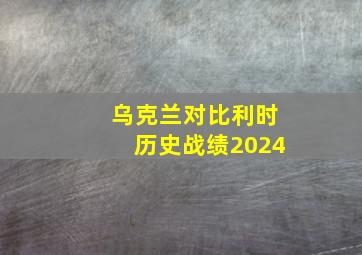 乌克兰对比利时历史战绩2024