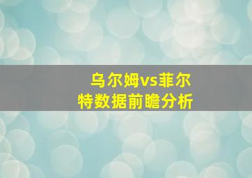 乌尔姆vs菲尔特数据前瞻分析