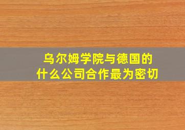 乌尔姆学院与德国的什么公司合作最为密切