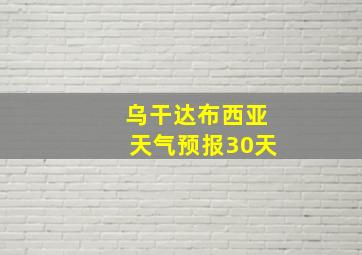 乌干达布西亚天气预报30天