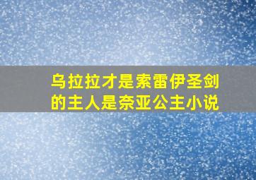 乌拉拉才是索雷伊圣剑的主人是奈亚公主小说