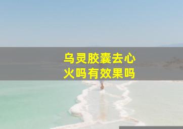 乌灵胶囊去心火吗有效果吗