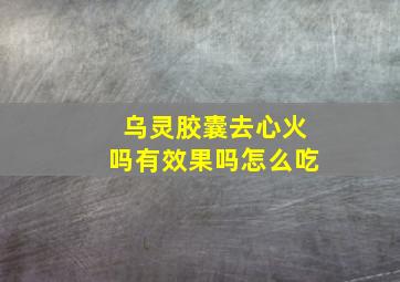 乌灵胶囊去心火吗有效果吗怎么吃