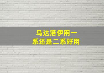 乌达洛伊用一系还是二系好用