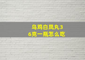 乌鸡白凤丸36克一瓶怎么吃