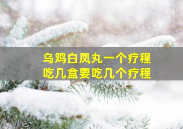 乌鸡白凤丸一个疗程吃几盒要吃几个疗程